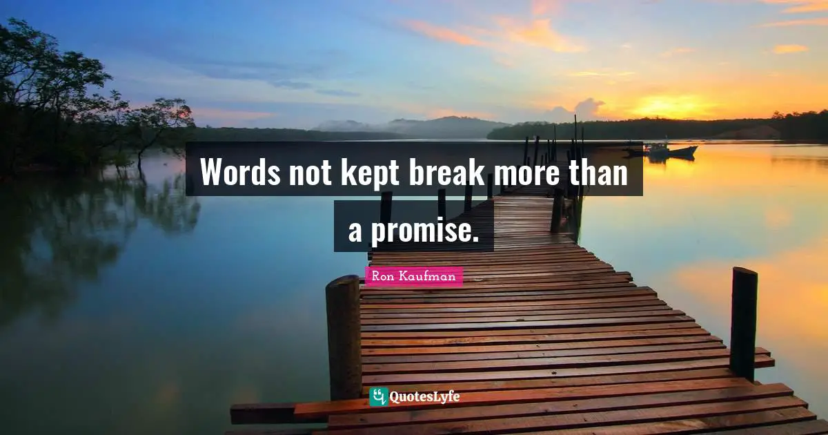Words not kept break more than a promise.