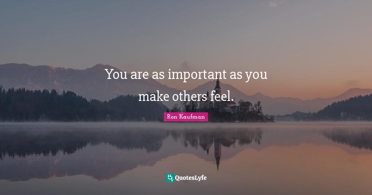 You are as important as you make others feel.