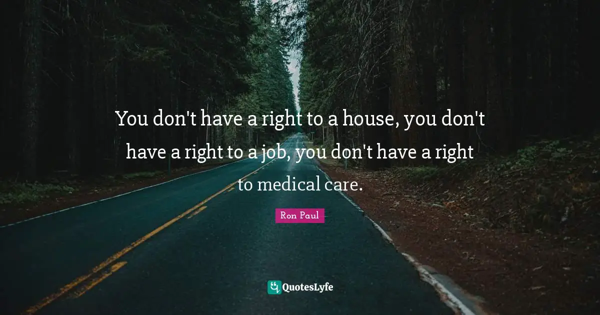 Ron Paul Quotes: "You don't have a right to a house, you don't have a right to a job, you don't have a right to medical care."