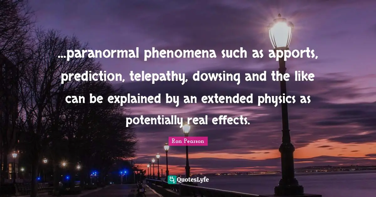 ...paranormal phenomena such as apports, prediction, telepathy, dowsing and the like can be explained by an extended physics as potentially real effects.
