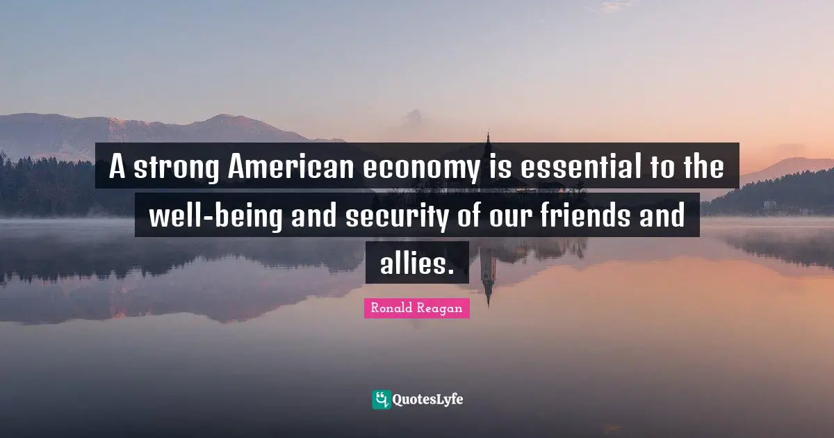 A strong American economy is essential to the well-being and security of our friends and allies.