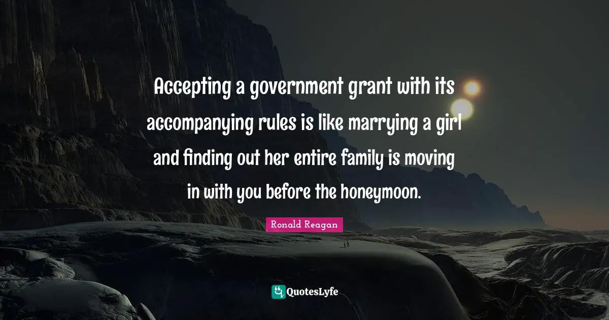 Honeymoon Quotes: "Accepting a government grant with its accompanying rules is like marrying a girl and finding out her entire family is moving in with you before the honeymoon."