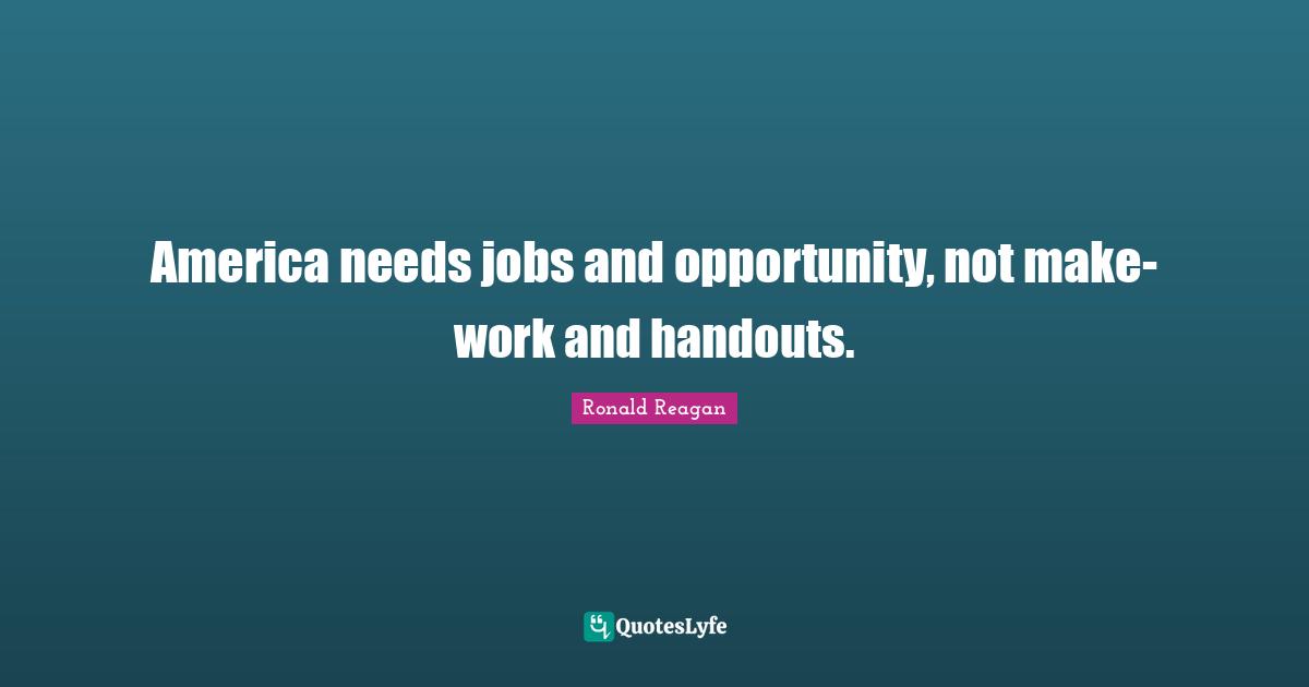 Handouts Quotes: "America needs jobs and opportunity, not make-work and handouts."