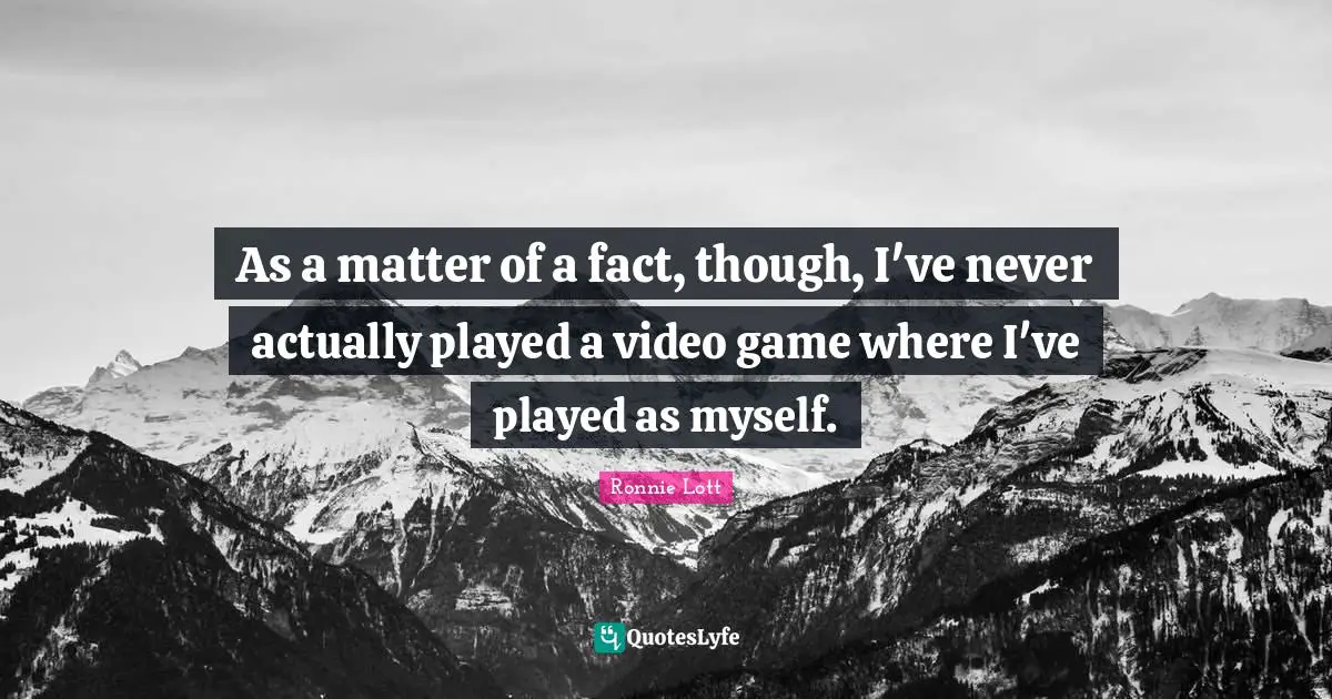 As a matter of a fact, though, I've never actually played a video game where I've played as myself.