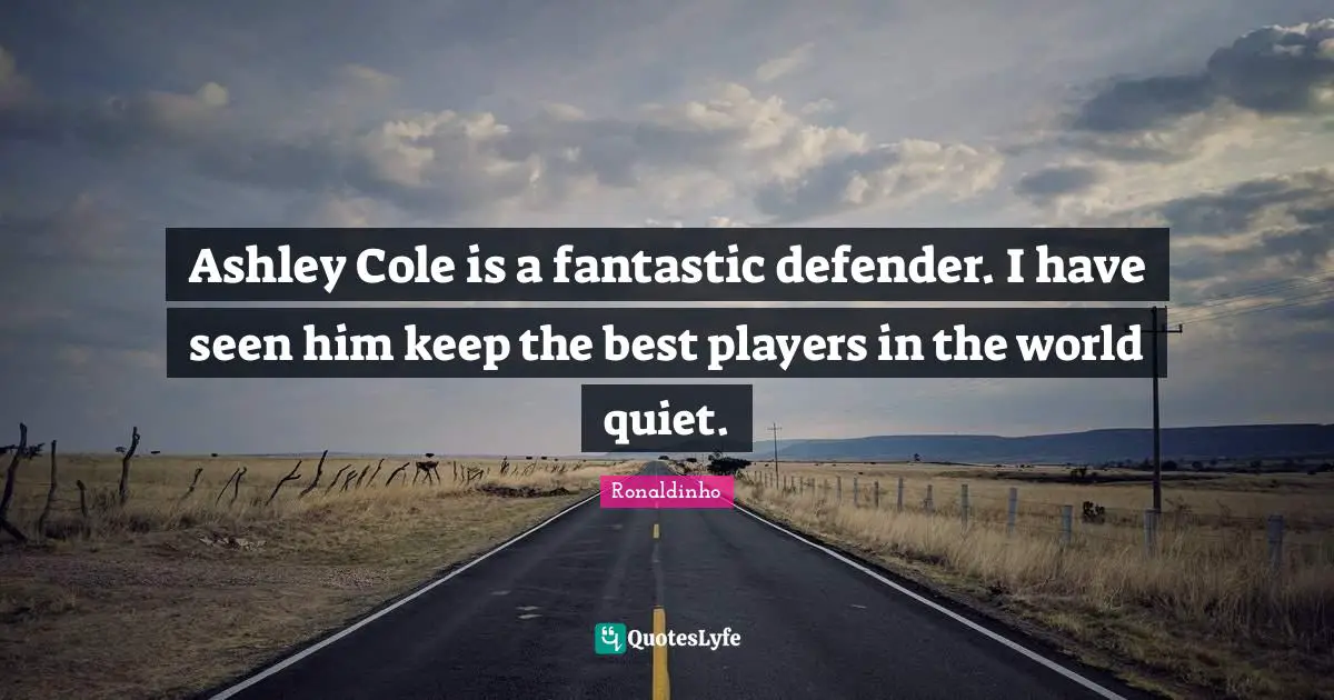 Fantastic Quotes: "Ashley Cole is a fantastic defender. I have seen him keep the best players in the world quiet."