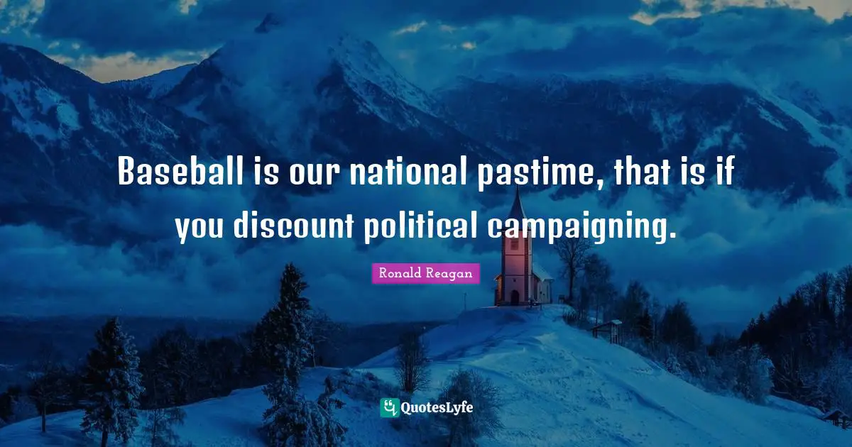 Pastime Quotes: "Baseball is our national pastime, that is if you discount political campaigning."