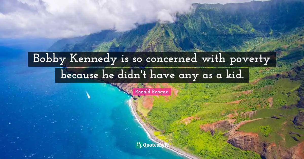Bobby Kennedy is so concerned with poverty because he didn't have any as a kid.