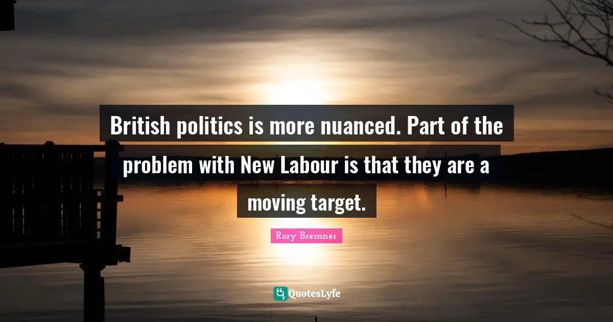 British politics is more nuanced. Part of the problem with New Labour is that they are a moving target.