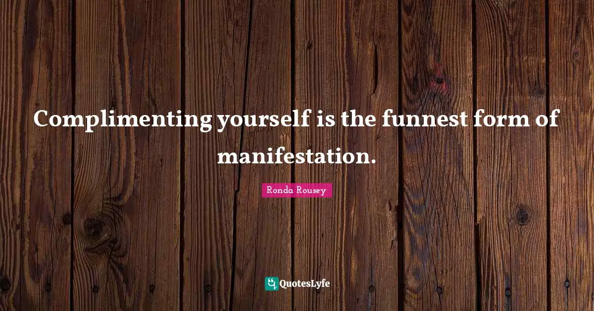 Ronda Rousey Quotes: "Complimenting yourself is the funnest form of manifestation."