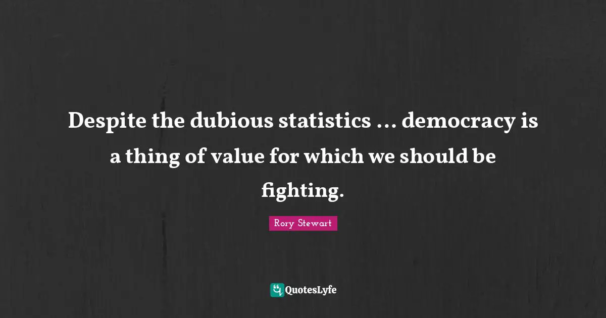 Despite the dubious statistics … democracy is a thing of value for which we should be fighting.