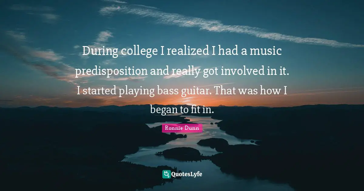 During college I realized I had a music predisposition and really got involved in it. I started playing bass guitar. That was how I began to fit in.