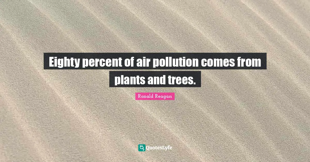 Eighty percent of air pollution comes from plants and trees.