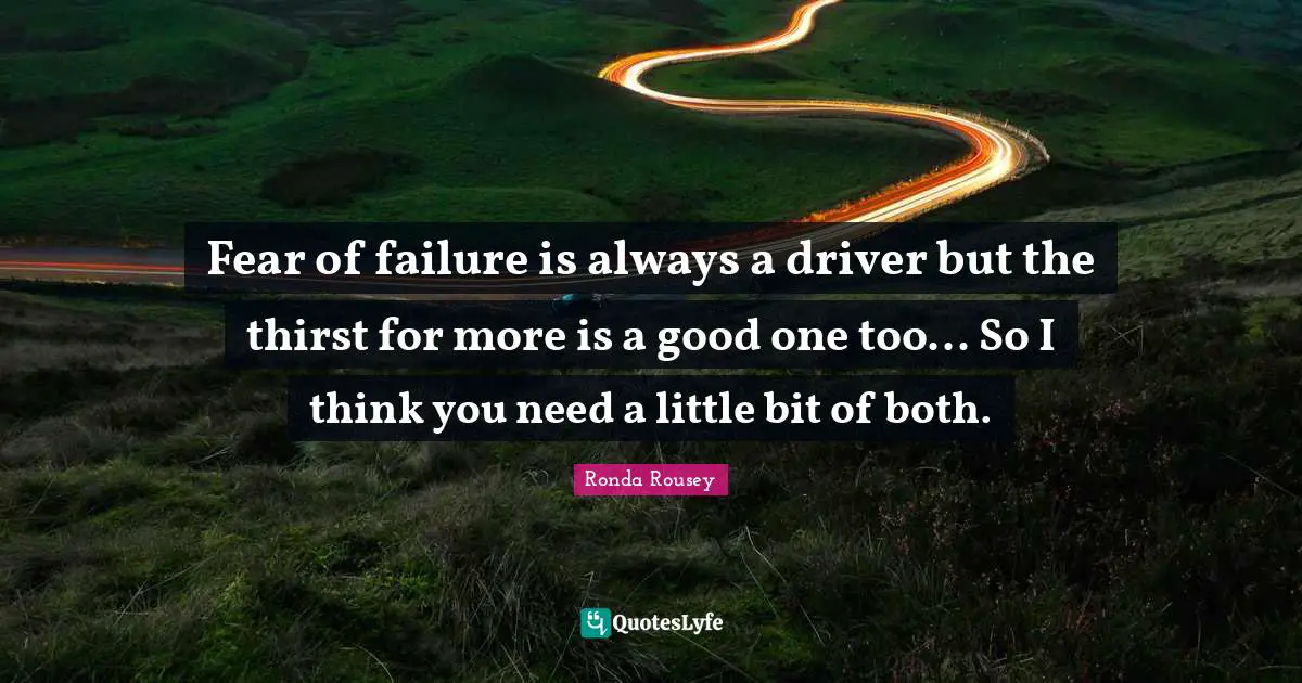 Ronda Rousey Quotes: "Fear of failure is always a driver but the thirst for more is a good one too... So I think you need a little bit of both."