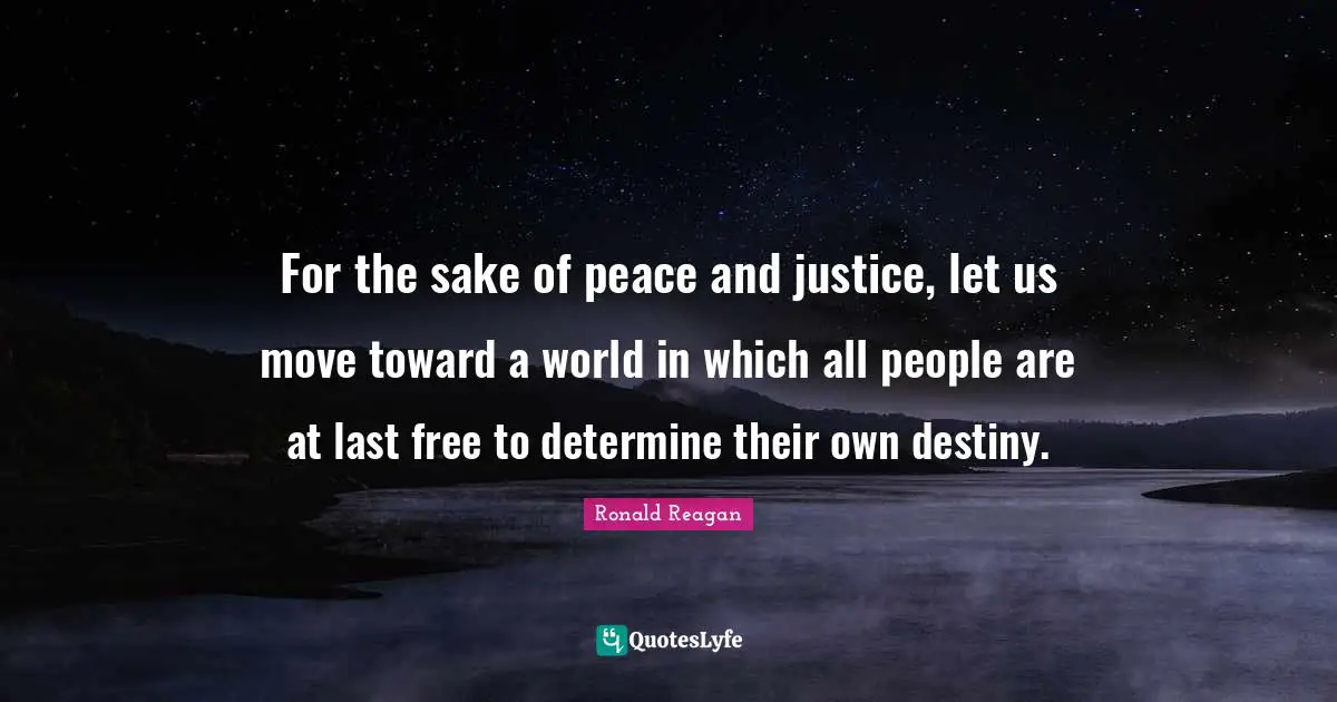 For the sake of peace and justice, let us move toward a world in which all people are at last free to determine their own destiny.