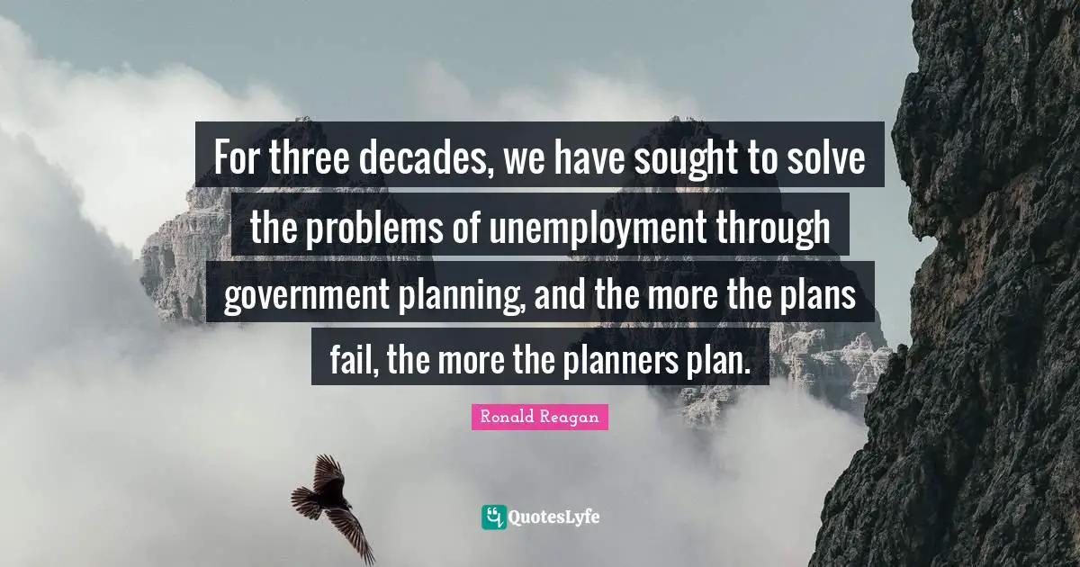For three decades, we have sought to solve the problems of unemployment through government planning, and the more the plans fail, the more the planners plan.