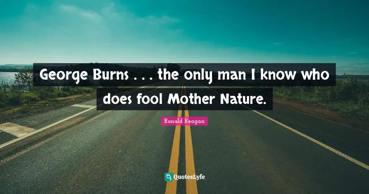 Mother Nature Quotes: "George Burns . . . the only man I know who does fool Mother Nature."