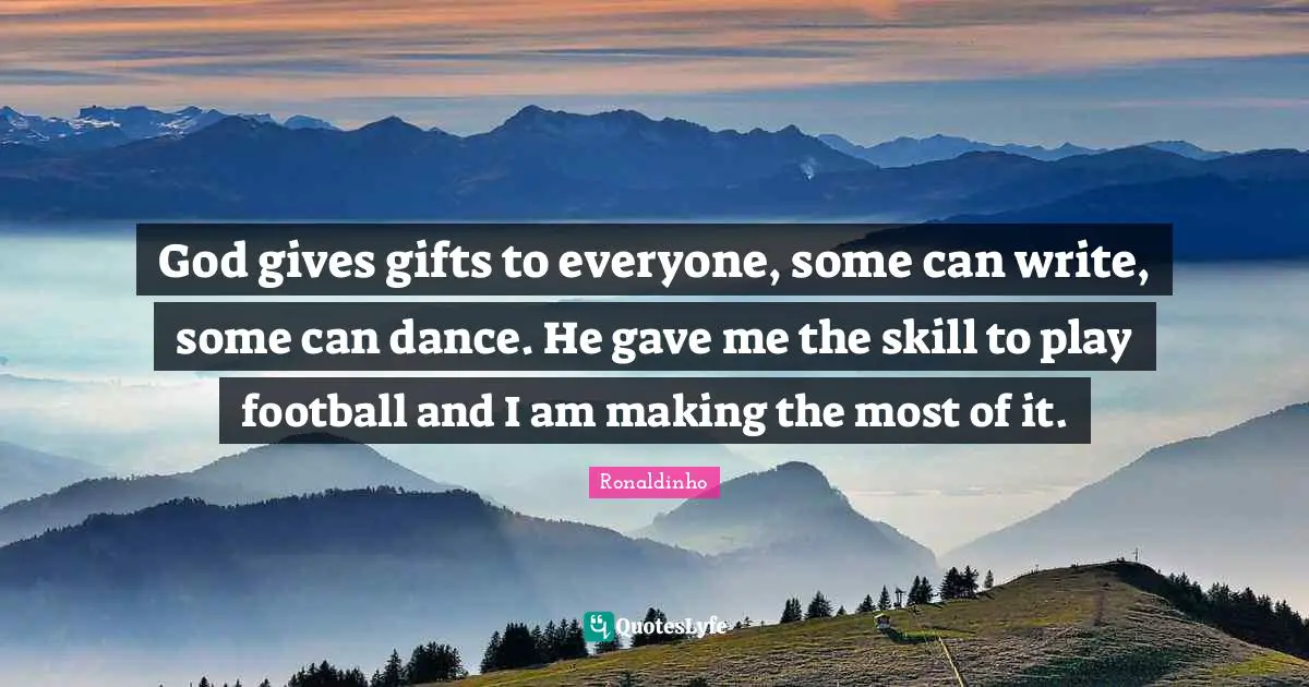 Ronaldinho Quotes: God gives gifts to everyone, some can write, some can dance. He gave me the skill to play football and I am making the most of it.