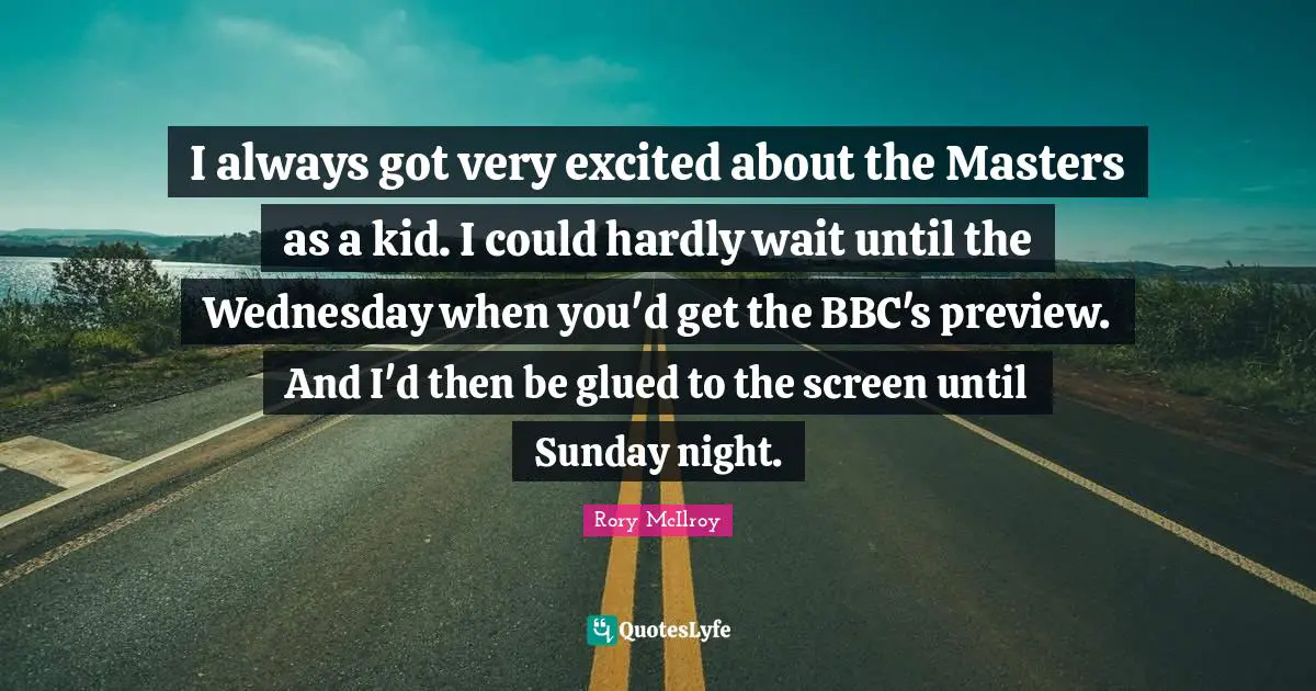 I always got very excited about the Masters as a kid. I could hardly wait until the Wednesday when you'd get the BBC's preview. And I'd then be glued to the screen until Sunday night.