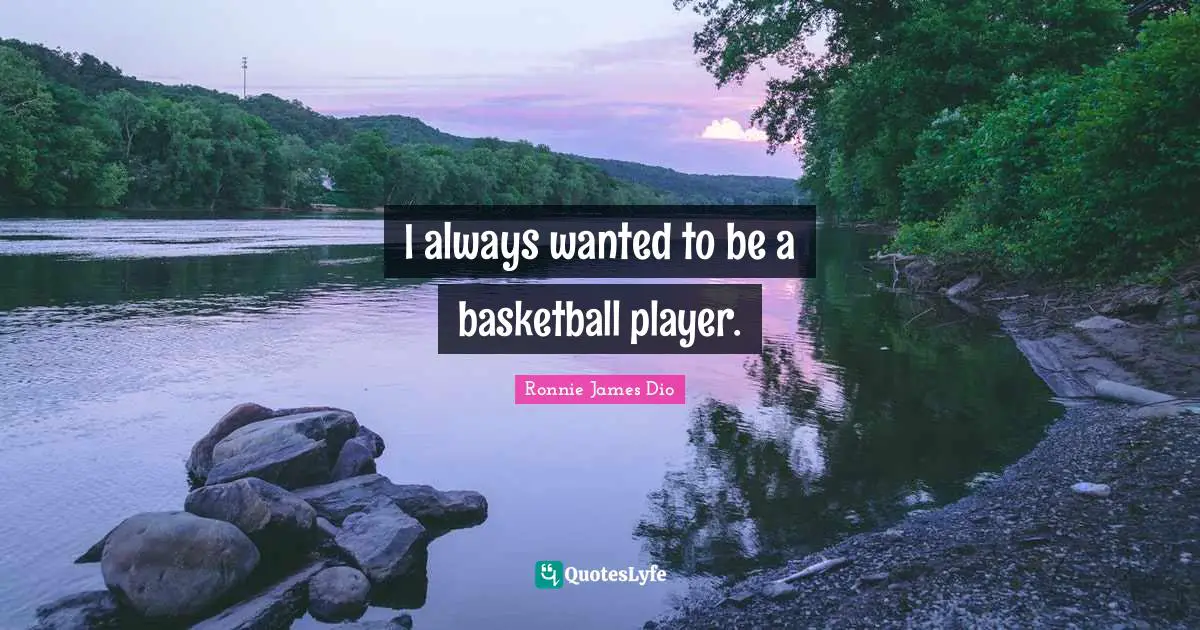 I always wanted to be a basketball player.