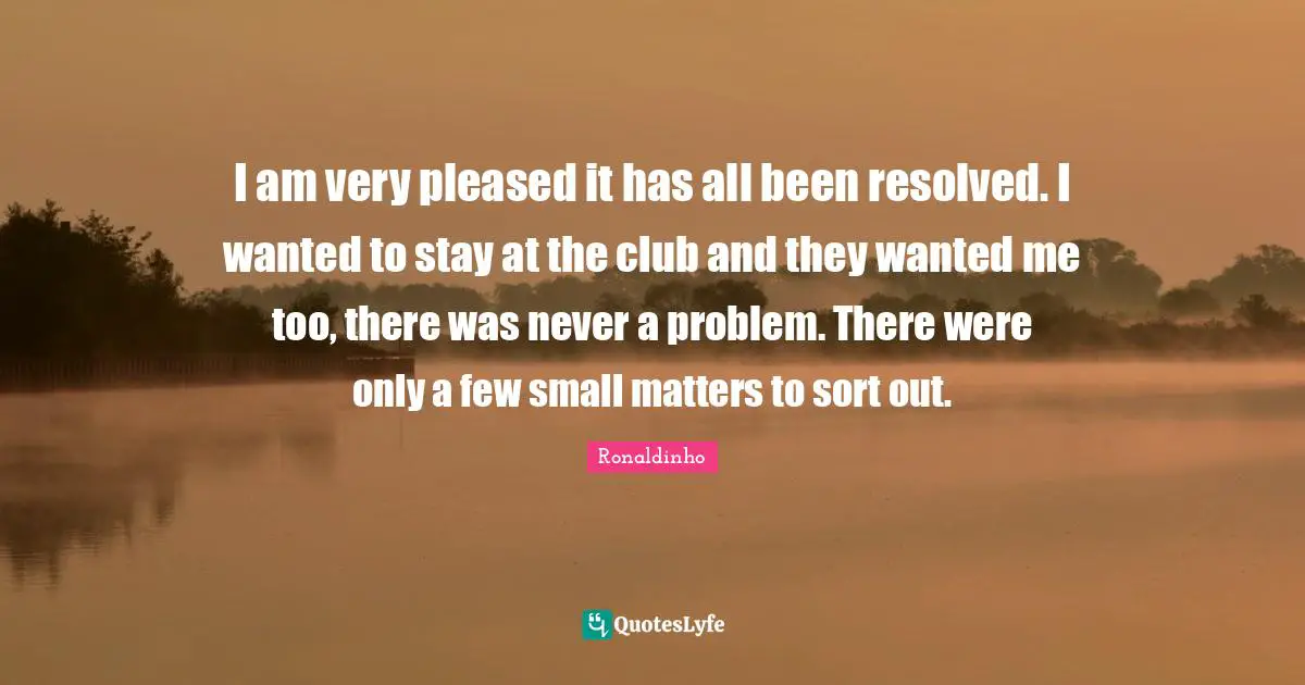 I am very pleased it has all been resolved. I wanted to stay at the club and they wanted me too, there was never a problem. There were only a few small matters to sort out.