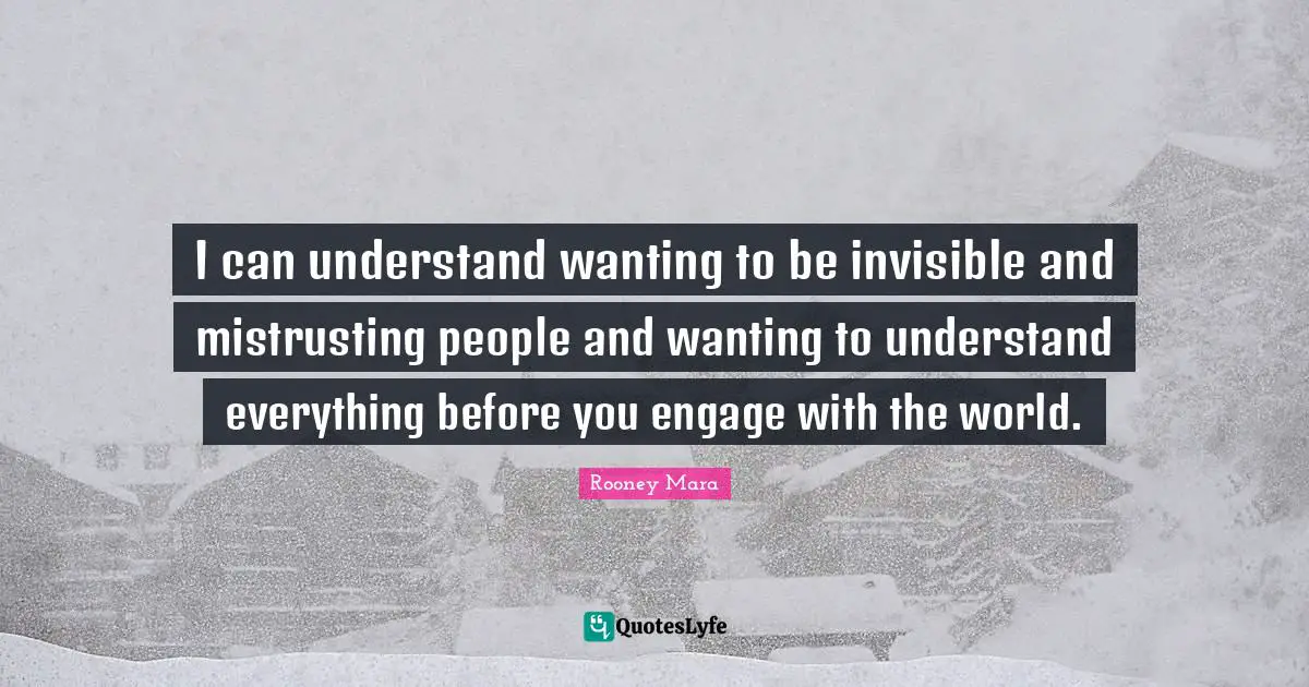 I can understand wanting to be invisible and mistrusting people and wanting to understand everything before you engage with the world.
