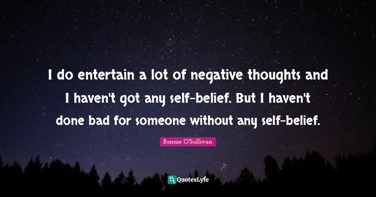 Negative Thoughts Quotes: "I do entertain a lot of negative thoughts and I haven't got any self-belief. But I haven't done bad for someone without any self-belief."