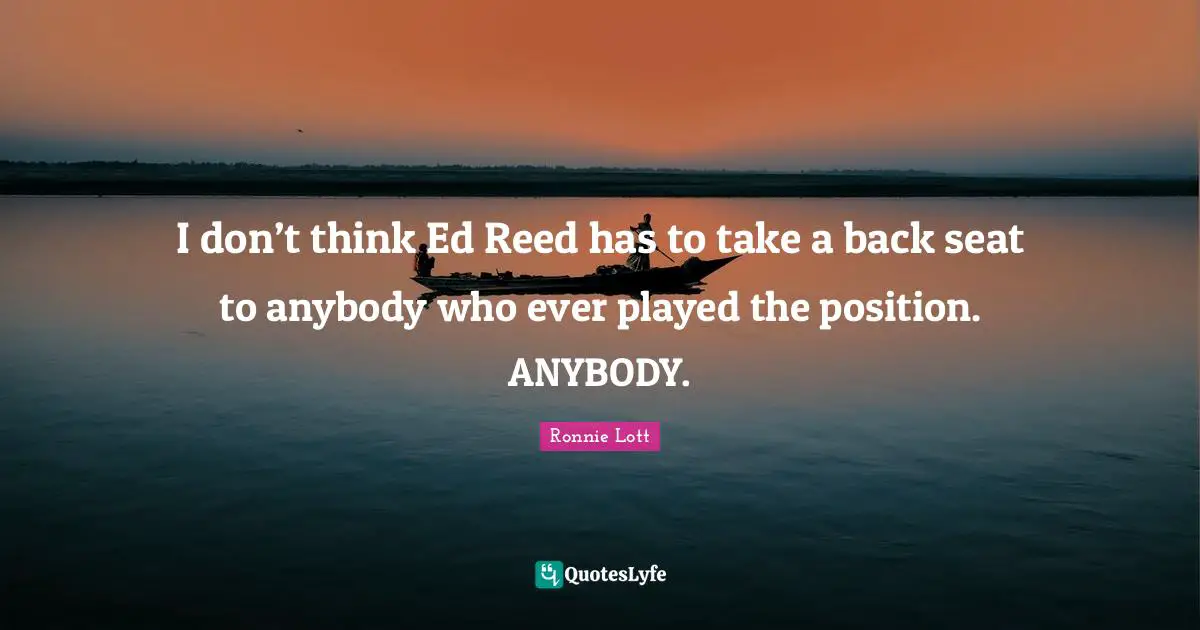 I don’t think Ed Reed has to take a back seat to anybody who ever played the position. ANYBODY.