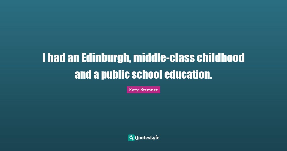 I had an Edinburgh, middle-class childhood and a public school education.