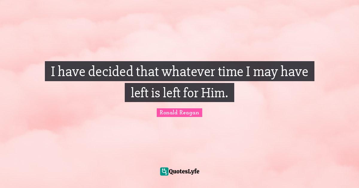 I have decided that whatever time I may have left is left for Him.
