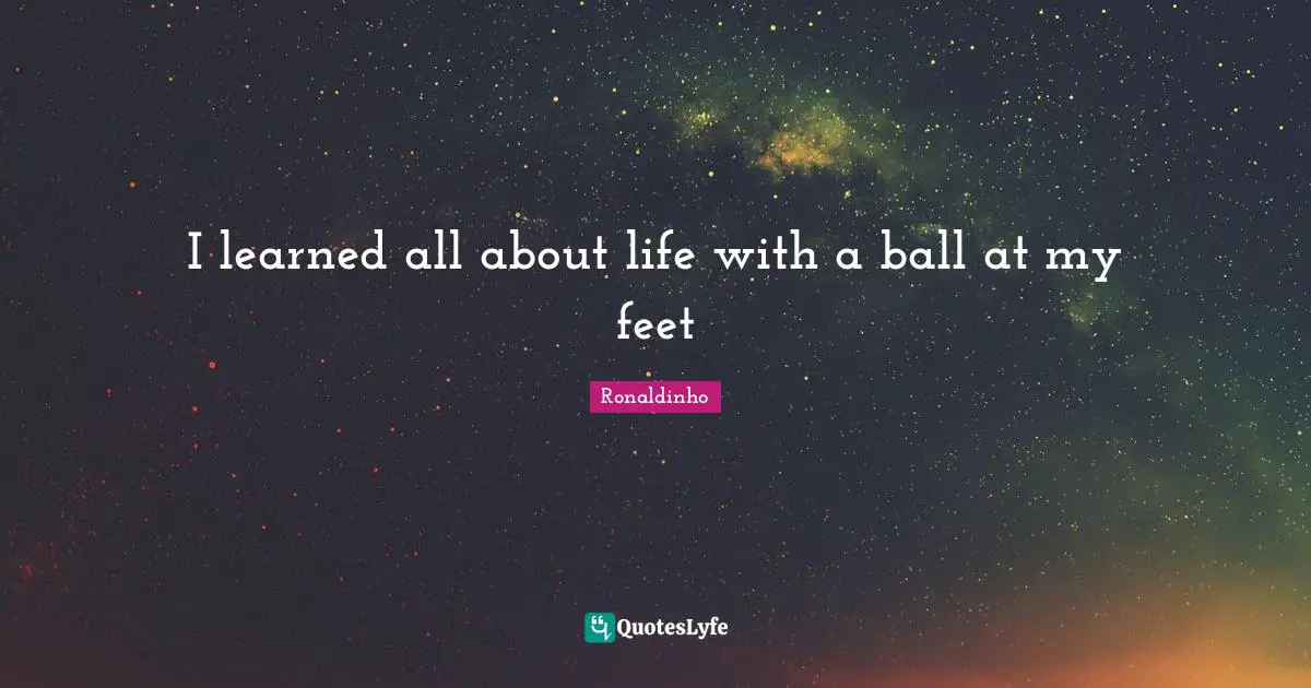Football Quotes: "I learned all about life with a ball at my feet"