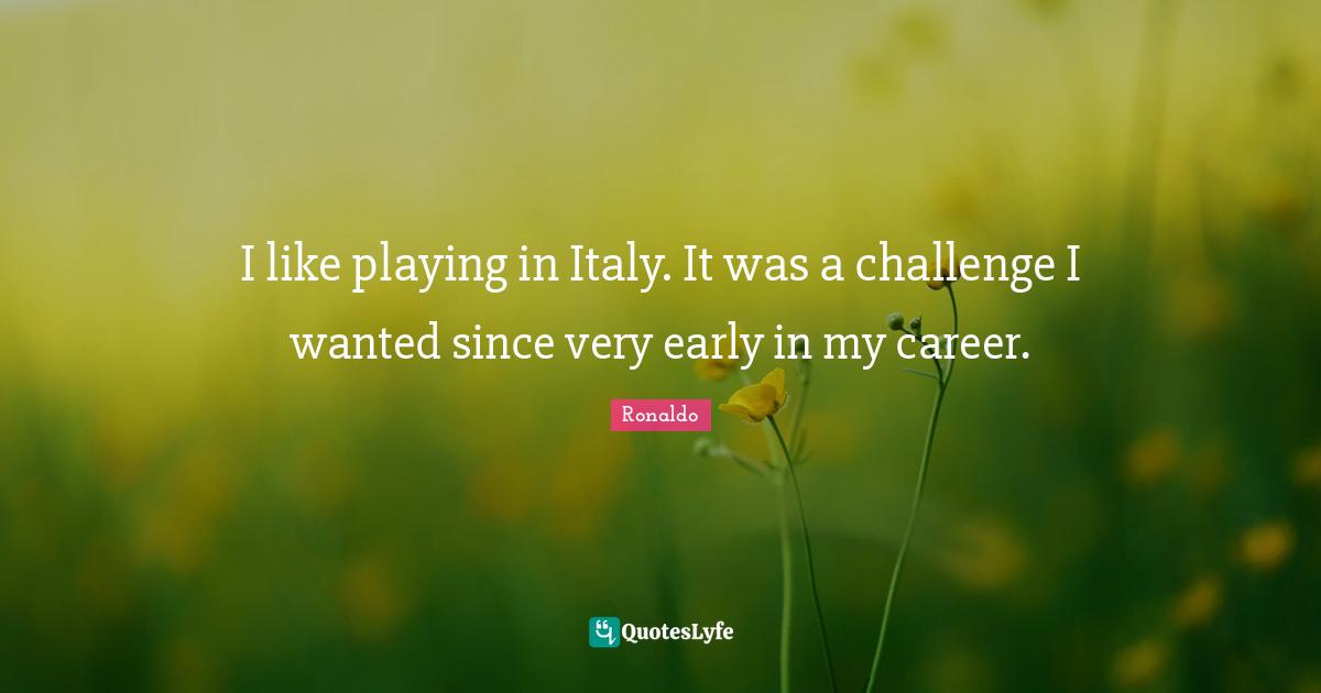 I like playing in Italy. It was a challenge I wanted since very early in my career.