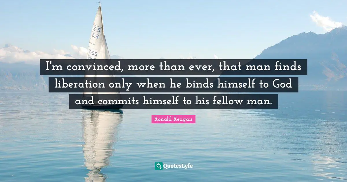 I'm convinced, more than ever, that man finds liberation only when he binds himself to God and commits himself to his fellow man.