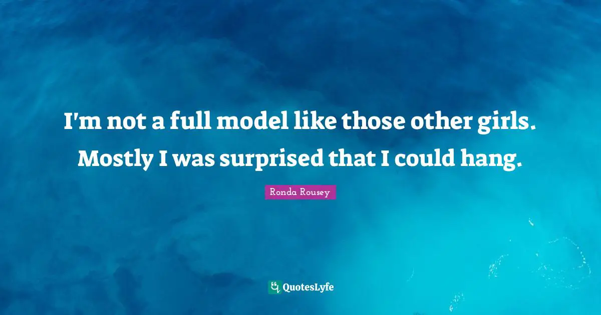 Ronda Rousey Quotes: "I'm not a full model like those other girls. Mostly I was surprised that I could hang."
