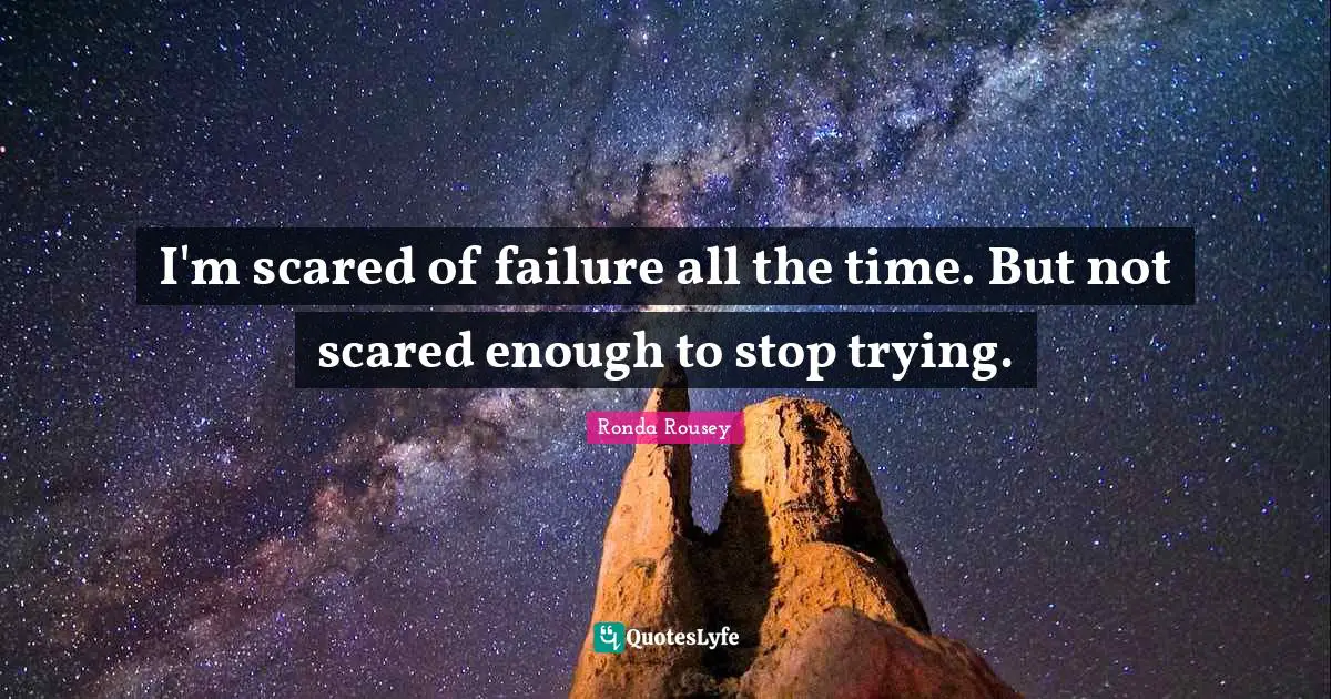 Mma Quotes: "I'm scared of failure all the time. But not scared enough to stop trying."