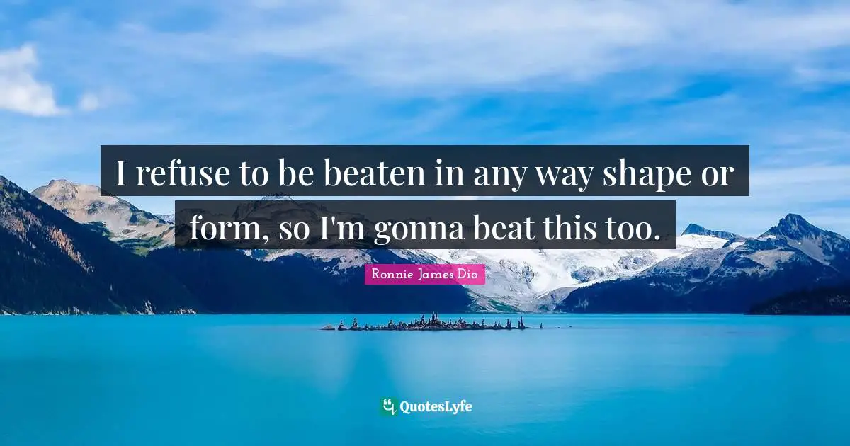 I refuse to be beaten in any way shape or form, so I'm gonna beat this too.