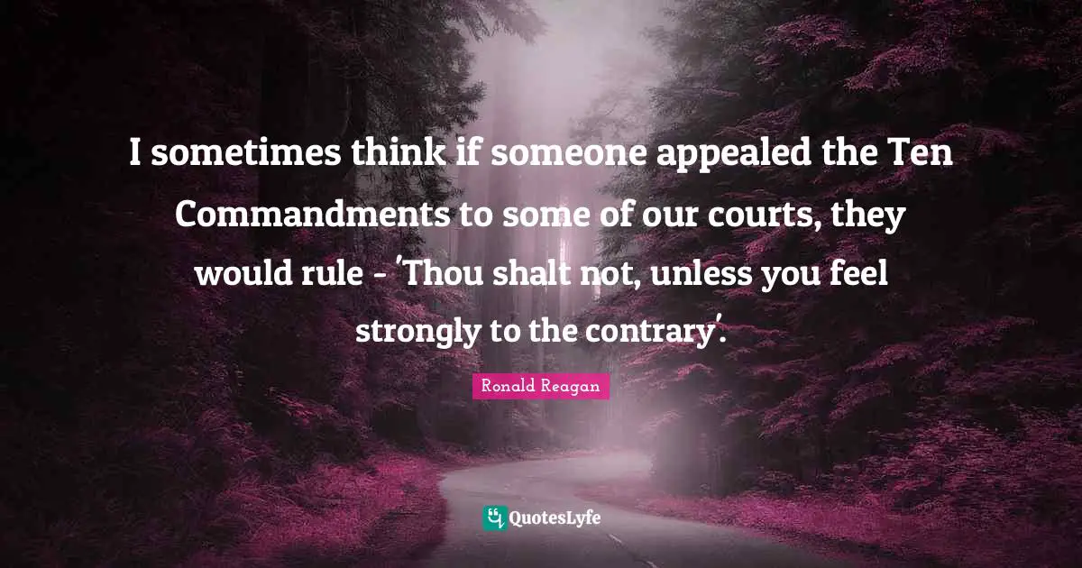 The Ten Commandments Quotes: "I sometimes think if someone appealed the Ten Commandments to some of our courts, they would rule - 'Thou shalt not, unless you feel strongly to the contrary'."