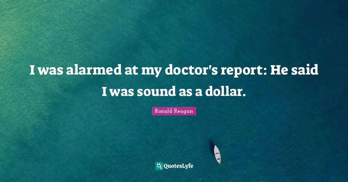 I was alarmed at my doctor's report: He said I was sound as a dollar.