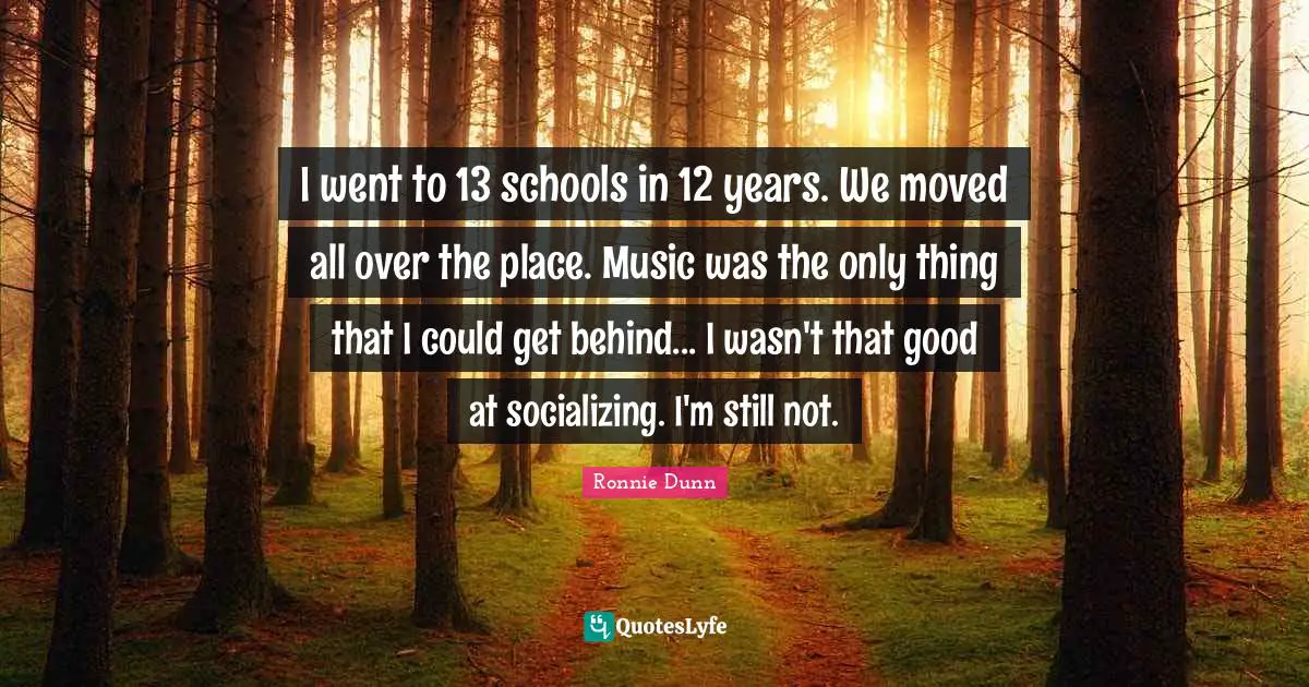 Socializing Quotes: "I went to 13 schools in 12 years. We moved all over the place. Music was the only thing that I could get behind... I wasn't that good at socializing. I'm still not."