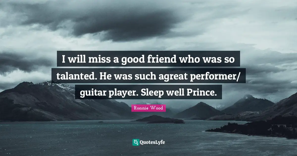 I will miss a good friend who was so talanted. He was such agreat performer/ guitar player. Sleep well Prince.