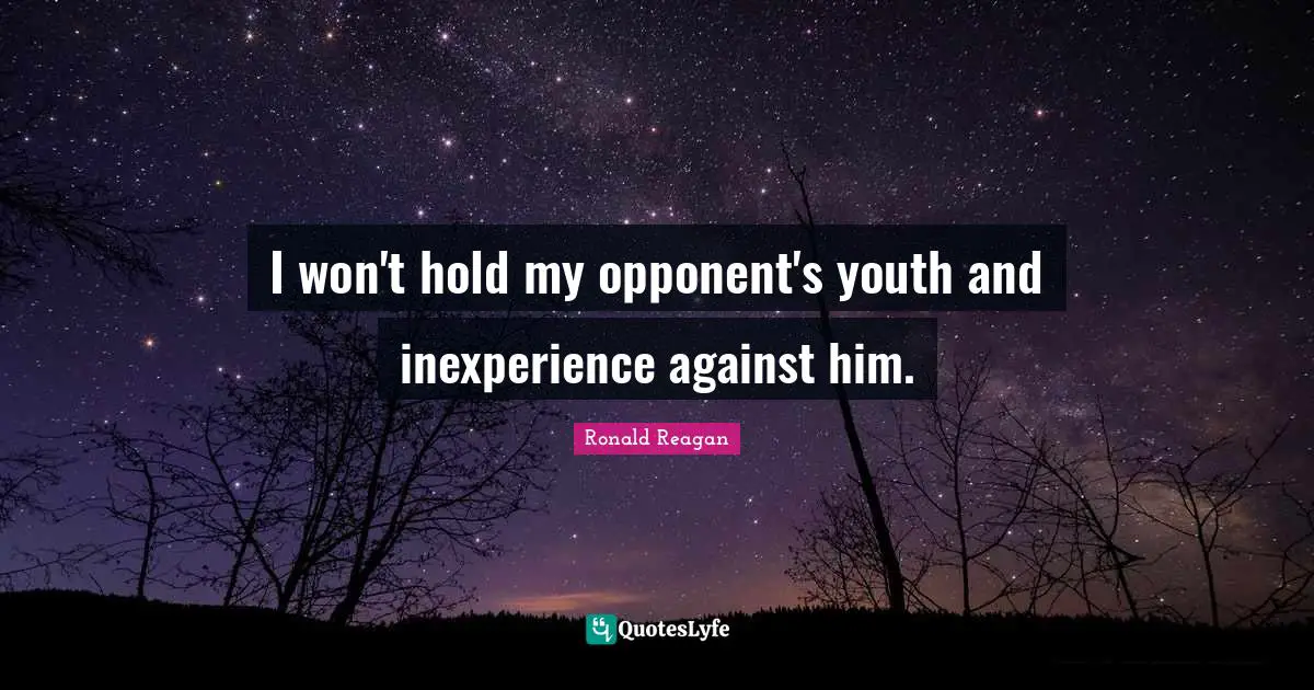 I won't hold my opponent's youth and inexperience against him.