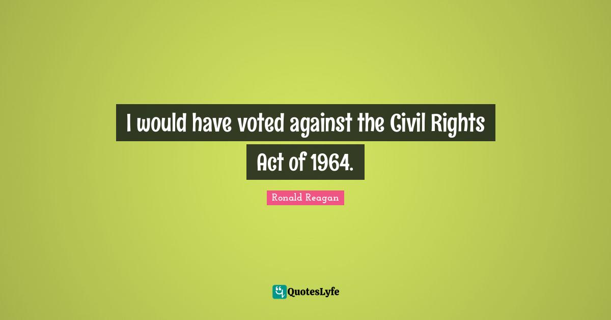 I would have voted against the Civil Rights Act of 1964.