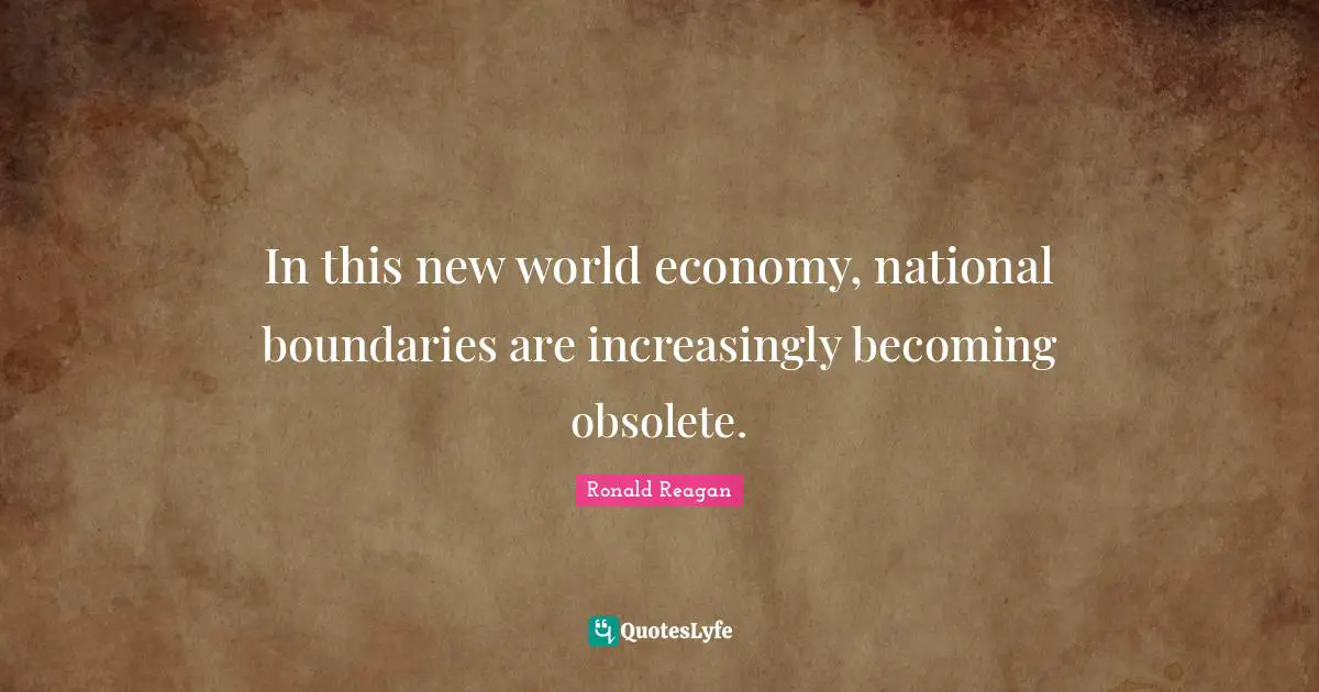 In this new world economy, national boundaries are increasingly becoming obsolete.