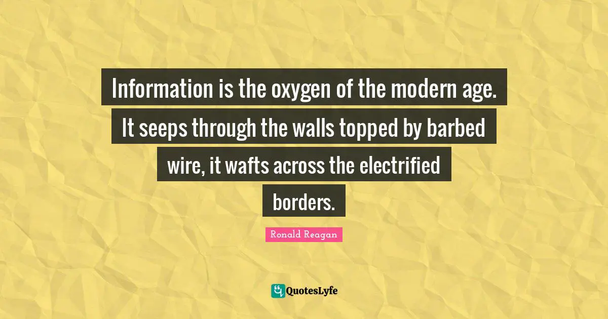 Borders Quotes: "Information is the oxygen of the modern age. It seeps through the walls topped by barbed wire, it wafts across the electrified borders."