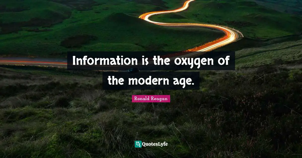 Information is the oxygen of the modern age.