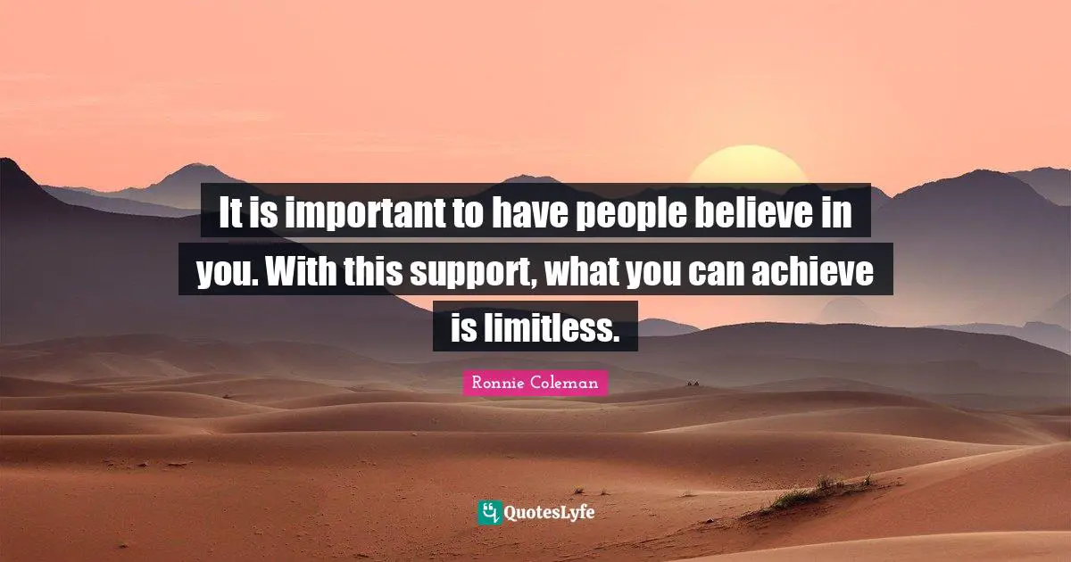 Support Quotes: "It is important to have people believe in you. With this support, what you can achieve is limitless."