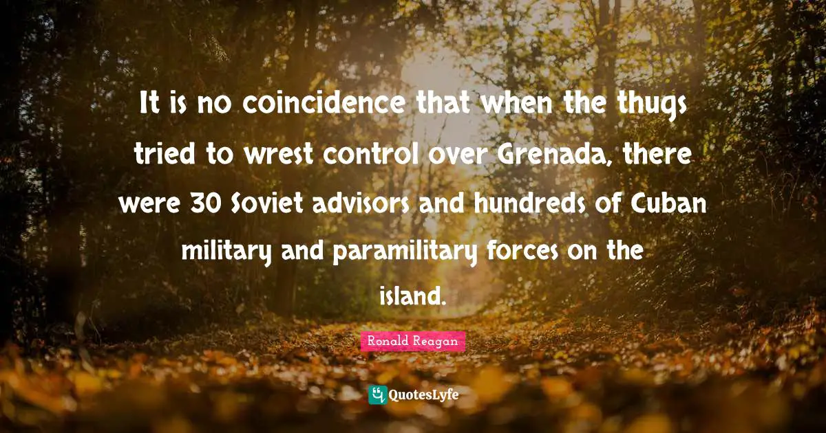 It is no coincidence that when the thugs tried to wrest control over Grenada, there were 30 Soviet advisors and hundreds of Cuban military and paramilitary forces on the island.