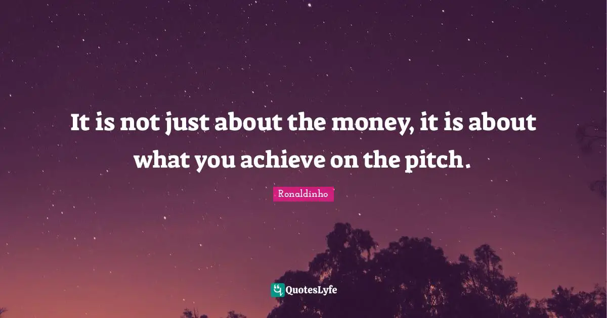 It is not just about the money, it is about what you achieve on the pitch.