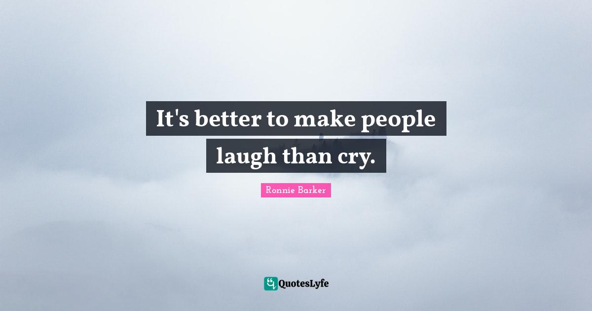 It's better to make people laugh than cry.