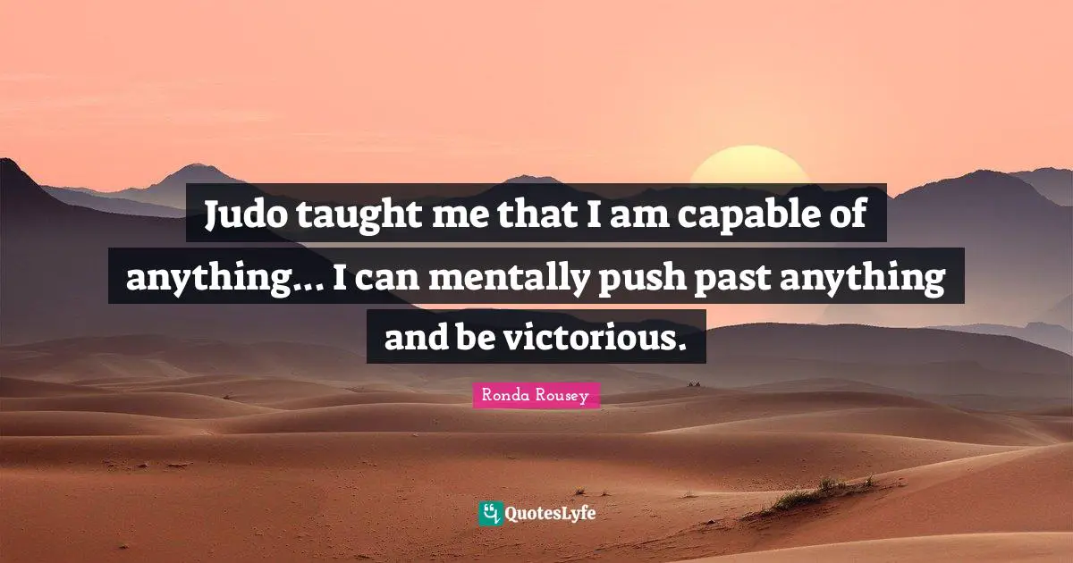 Mma Quotes: "Judo taught me that I am capable of anything... I can mentally push past anything and be victorious."