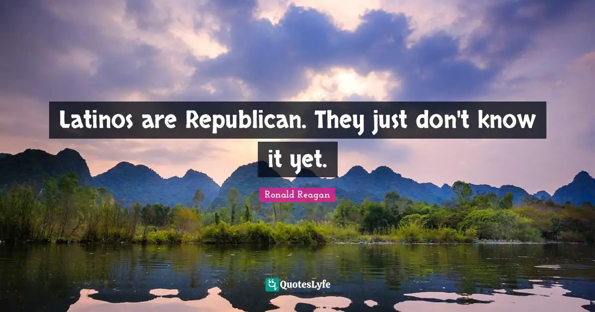 Latino Quotes: "Latinos are Republican. They just don't know it yet."
